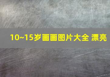 10~15岁画画图片大全 漂亮